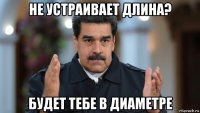 не устраивает длина? будет тебе в диаметре