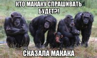 кто макаку спрашивать будет?! сказала макака