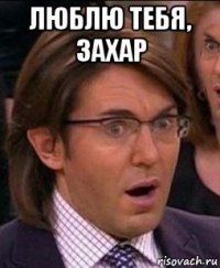 люблю тебя, захар 