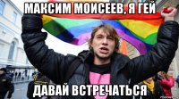 максим моисеев, я гей давай встречаться