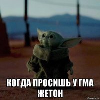  когда просишь у гма жетон