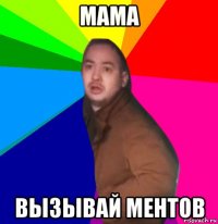 мама вызывай ментов