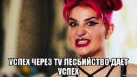  успех через tv лесбийство дает успех