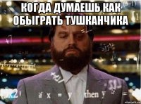 когда думаешь как обыграть тушканчика 