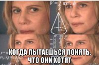  когда пытаешься понять, что они хотят