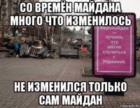 со времён майдана много что изменилось не изменился только сам майдан