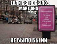 если бы не было майдана не было бы ии