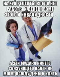 на хуй рецепты когда нет работы и денег кроме этого и инвалидности... а эти мудаки ничего связующего найти не могут всюду деньги блять