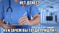 нет денег? ну и зачем вы тогда пришли?