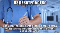 издевательство оно бывает разного сорта, особенно такого когда у человека есть проблема а её не могут выявить она живёт внутри...