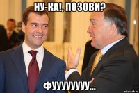 ну-ка!, позови? фуууууууу...