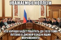 уважаемые коллеги кто хорошо будет работать до 2020 тому путёвка в дисней-лэнд и ящик мороженного