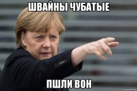 швайны чубатые пшли вон
