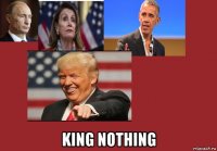  king nothing