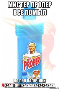 мистер пропер все помыл но про пальчики забыл!!!!хахахахахахахаха