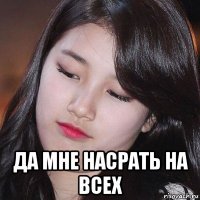  да мне насрать на всех