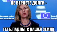 не вернете долги - геть, падлы, с нашей земли