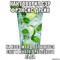 как говорил сэр фрэнсис дрейк на новый год полагается снег и много дроблёного льда