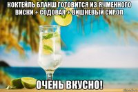 коктейль бланш готовится из ячменного виски + содовая + вишневый сироп очень вкусно!