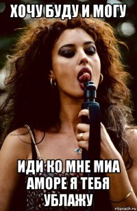 хочу буду и могу иди ко мне миа аморе я тебя ублажу