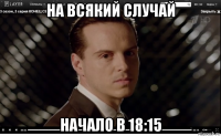 на всякий случай начало в 18:15