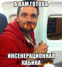 а вам готова инсенерационная кабина