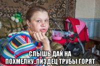  слышь дай на похмелку..пиздец трубы горят
