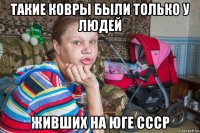 такие ковры были только у людей живших на юге ссср