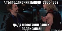 а ты подписчик bandid_2005_boy да да я поставил лайк и подписался