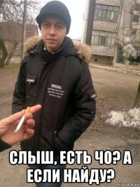  слыш, есть чо? а если найду?