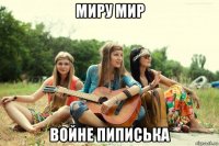 миру мир войне пиписька