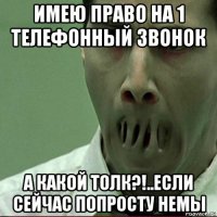 имею право на 1 телефонный звонок а какой толк?!..если сейчас попросту немы