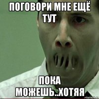 поговори мне ещё тут пока можешь..хотяя