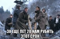 эх еще лет 20 нам рубить этот срок