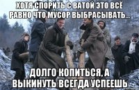 хотя спорить с ватой это всё равно что мусор выбрасывать... долго копиться, а выкинуть всегда успеешь