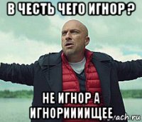 в честь чего игнор ? не игнор а игнориииищее