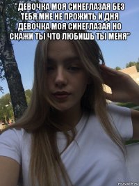 "девочка моя синеглазая без тебя мне не прожить и дня девочка моя синеглазая но скажи ты что любишь ты меня" 