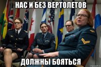 нас и без вертолетов должны бояться