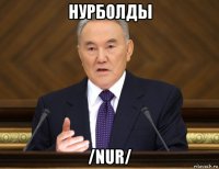 нурболды /nur/
