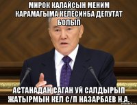 мирок калайсын меним карамагыма келесинба депутат болып астанадан саган уй салдырып жатырмын кел с/п назарбаев н.а.