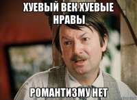 хуевый век хуевые нравы романтизму нет