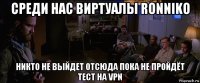 среди нас виртуалы ronniko никто не выйдет отсюда пока не пройдёт тест на vpn