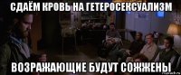 сдаём кровь на гетеросексуализм возражающие будут сожжены