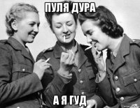 пуля дура а я гуд