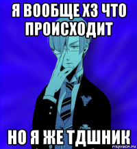 я вообще хз что происходит но я же тдшник
