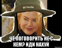  чё поговорить не с кем? иди нахуй