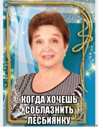  когда хочешь соблазнить лесбиянку
