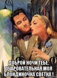  доброй ночи тебе, очаровательная моя блондиночка светка !
