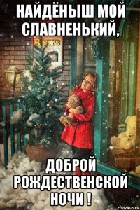 найдёныш мой славненький, доброй рождественской ночи !