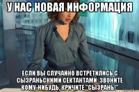 у нас новая информация если вы случайно встретились с сызраньскими сектантами: звоните кому-нибудь, кричите "сызрань!"